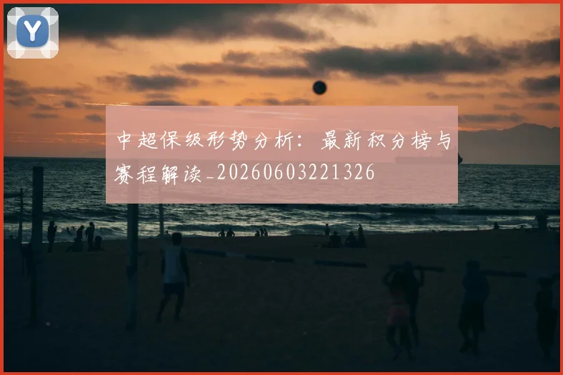 中超保级形势分析：最新积分榜与赛程解读_20260603221326