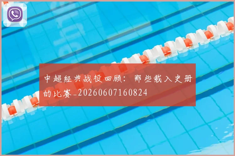 中超经典战役回顾:那些载入史册的比赛_20260607160824