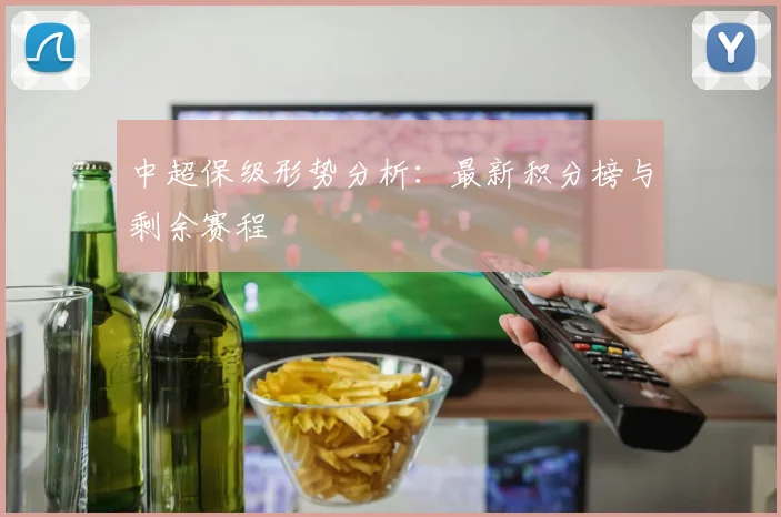 中超保级形势分析:最新积分榜与剩余赛程