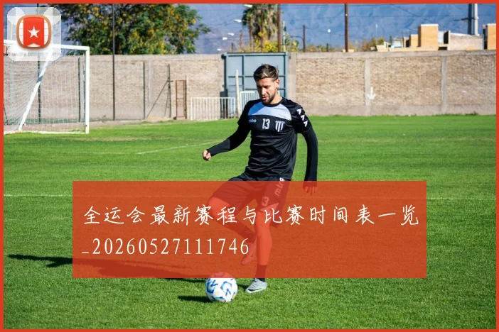 全运会最新赛程与比赛时间表一览_20260527111746