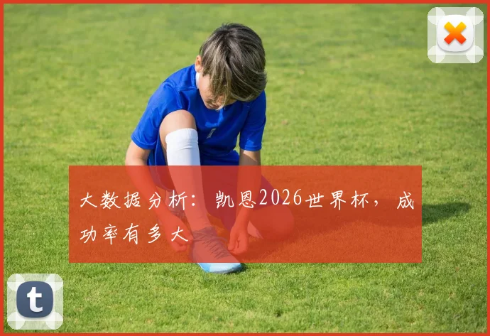 大数据分析:凯恩2026世界杯,成功率有多大