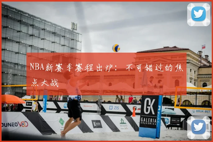 NBA新赛季赛程出炉:不可错过的焦点大战