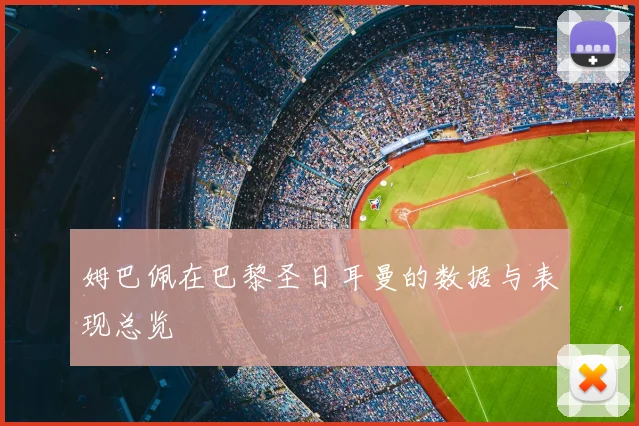 姆巴佩在巴黎圣日耳曼的数据与表现总览