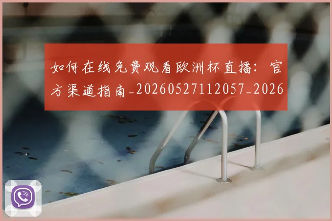 如何在线免费观看欧洲杯直播：官方渠道指南_20260527112057_20260609132631