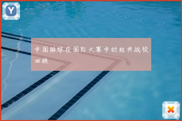 中国排球在国际大赛中的经典战役回顾