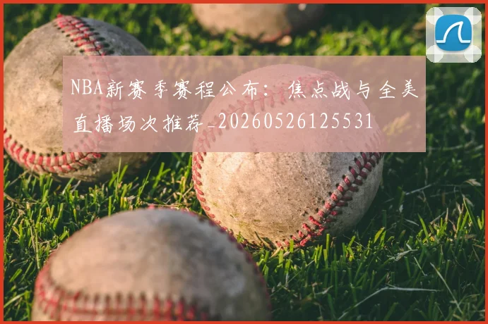 NBA新赛季赛程公布：焦点战与全美直播场次推荐_20260526125531