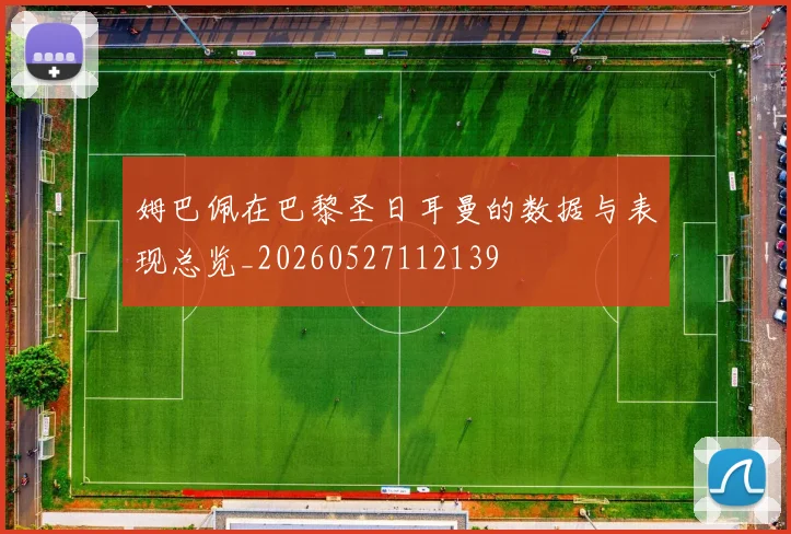 姆巴佩在巴黎圣日耳曼的数据与表现总览_20260527112139